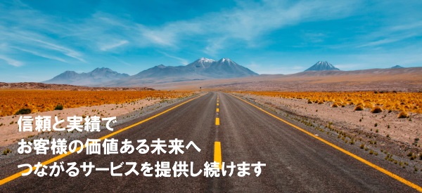 信頼と実績でお客様の価値ある未来へつながるサービスを提供し続けます